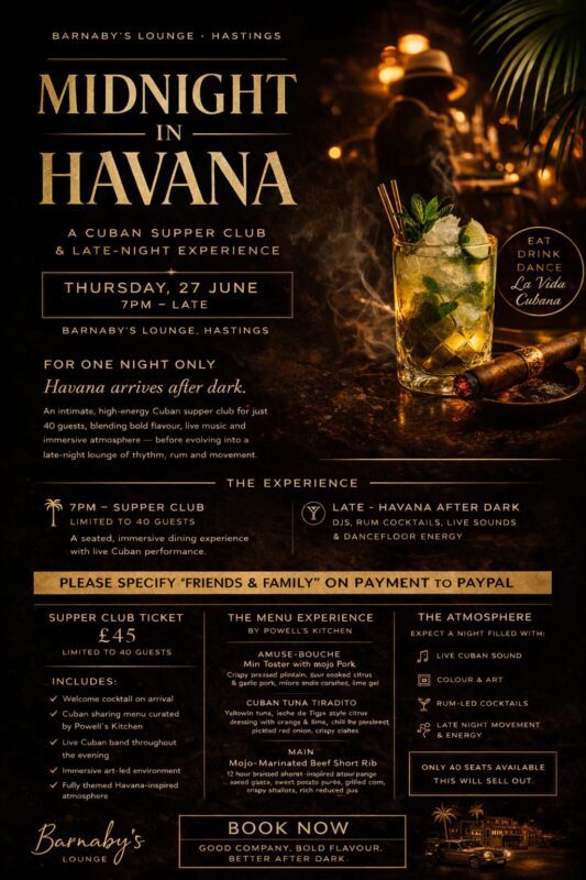 For one night only, Barnaby’s Lounge transforms into MIDNIGHT IN HAVANA Midnight in Havana begins as an intimate Cuban-inspired supper club experience for just 40 seated guests, featuring a welcome cocktail, generous Cuban dining, live music and a carefully curated atmosphere of colour, rhythm and late-night energy. As the evening unfolds, the room gradually shifts into Havana After Dark — a vibrant late-night lounge of rum cocktails, DJs, live Cuban sounds and dancing. Expect a warm, immersive space filled with music, flavour and atmosphere — inspired by the spirit of Havana nightlife. Supper Club Ticket — £45 Limited to 40 guests Your ticket includes: •⁠ ⁠A high-end welcome cocktail on arrival •⁠ ⁠Seated Cuban dining experience with generous sharing plates •⁠ ⁠Live Cuban band performing during the evening •⁠ ⁠Cuban art installation transforming the space •⁠ ⁠A fully themed Havana-inspired atmosphere •⁠ ⁠Priority access to the dancefloor once the late-night lounge begins This portion of the evening is intentionally small, immersive and intimate. Powell’s kitchen presents CUBAN SUPPER CLUB: Guests can expect a generous Cuban-inspired menu served across the evening, including: Amuse-Bouche: Mini Toston with mojo Pork Crispy pressed plantain, slow cooked citrus & garlic pork micro coriander and lime gel Starter: Cuban Tuna Tiradito Yellowfin tuna , leche de Tigre-style citrus dressing with orange & lime, chilli oil, pickled red onion, crispy plantain shards Main: Mojo-Marinated Beef Short Rib12 hour braised short rib, garlic & sour orange mojo glaze, sweet potato purée, grilled corn, crispy shallots, rich reduced jus Dessert: Deconstructed Tres Leches Vanilla sponge, soaked in milk, whipped cream espuma, caramelised pineapple, rum caramel, toasted coconut Additional late-night plates will also be available. Cocktails Our bar will be serving classic Cuban rum cocktails throughout the night, including: •⁠ ⁠Midnight Mojito •⁠ ⁠Havana Daiquiri •⁠ ⁠Spiced Old Havana •⁠ ⁠Cuba Libre Rum flights and nightcaps will also be available. Havana After Dark — Late Entry £10 From later in the evening, Barnaby’s opens for dancing and drinks as the night shifts into a lively Havana-style lounge atmosphere. Late entry tickets include: •⁠ ⁠Entry to the live band and DJ sets •⁠ ⁠Full cocktail menu •⁠ ⁠Dancing and late-night atmosphere Important This event is strictly limited to 40 supper club seats. Once these tickets sell out, only late-night entry tickets (£10) will remain. Early booking is strongly recommended. Dress code (optional): Havana evening style — linen, summer elegance, vintage glamour or tropical flair encouraged. Join us for a night of rum, rhythm, colour and Cuban energy as Barnaby’s Lounge becomes Midnight in Havana.